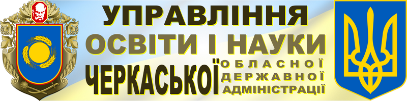 УПРАВЛІННЯ ОСВІТИ І НАУКИ ЧЕРКАСЬКОЇ ОБЛАСНОЇ ДЕРЖАВНОЇ АДМІНІСТРАЦІЇ