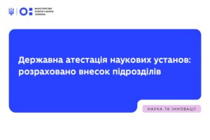 Детальніше про статтю Державна атестація наукових установ: розраховано внесок підрозділів